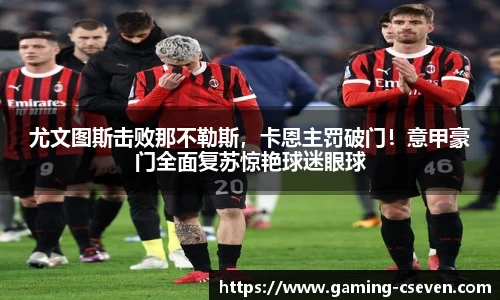 尤文图斯击败那不勒斯，卡恩主罚破门！意甲豪门全面复苏惊艳球迷眼球