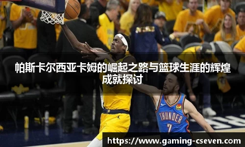 帕斯卡尔西亚卡姆的崛起之路与篮球生涯的辉煌成就探讨
