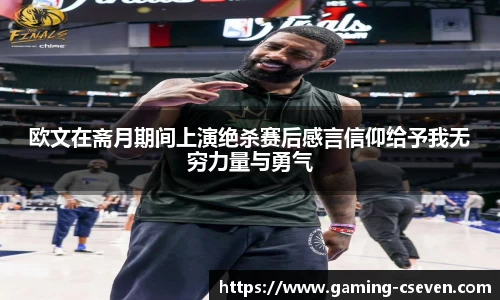 欧文在斋月期间上演绝杀赛后感言信仰给予我无穷力量与勇气